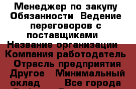 Менеджер по закупу-Обязанности: Ведение переговоров с поставщиками › Название организации ­ Компания-работодатель › Отрасль предприятия ­ Другое › Минимальный оклад ­ 1 - Все города Работа » Вакансии   . Адыгея респ.,Адыгейск г.